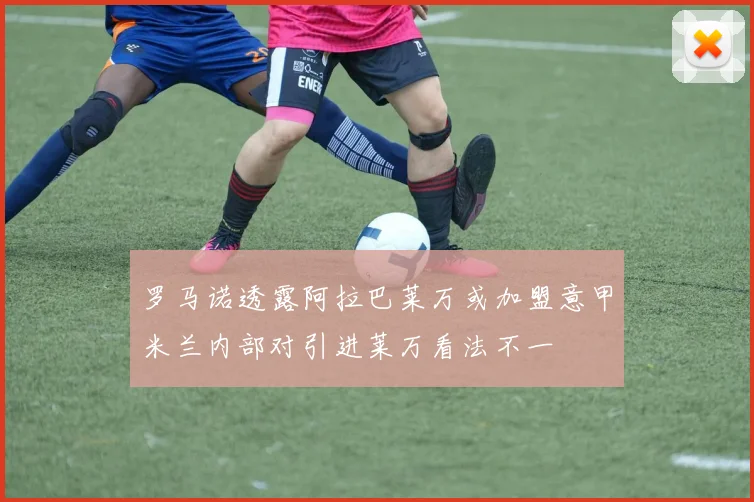罗马诺透露阿拉巴莱万或加盟意甲米兰内部对引进莱万看法不一