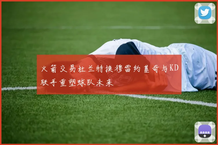 火箭交易杜兰特换穆雷约基奇与KD联手重塑球队未来