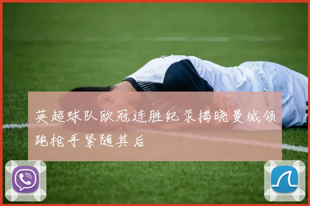 英超球队欧冠连胜纪录揭晓曼城领跑枪手紧随其后